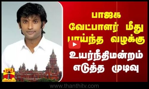 பாஜக வேட்பாளர் மீது பாய்ந்த வழக்கு - உயர்நீதிமன்றம் எடுத்த முடிவு