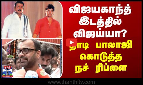 விஜயகாந்த் இடத்தில் விஜய்யா? - தாடி பாலாஜி கொடுத்த நச் ரிப்ளை