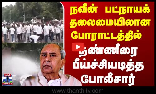 Odisha News | Naveen Patnaik நவீன் பட்நாயக் தலைமையிலான போராட்டத்தில் தண்ணீரை பீய்ச்சியடித்த போலீசார்