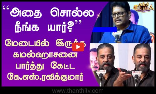 ``அதை சொல்ல நீங்க யார்? - மேடையில் இருந்த கமல்ஹாசனை பார்த்து கேட்ட கே.எஸ்.ரவிக்குமார்