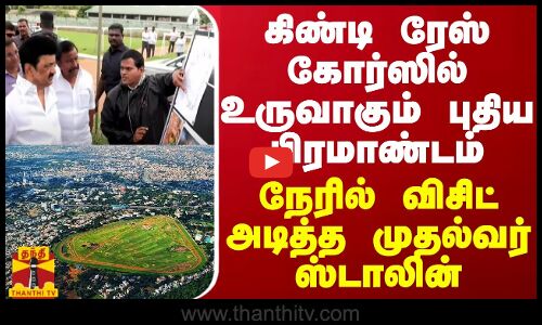 கிண்டி ரேஸ் கோர்ஸில் உருவாகும் புதிய பிரமாண்டம்... நேரில் விசிட் அடித்த முதல்வர் ஸ்டாலின்