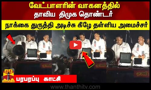 வேட்பாளரின் வாகனத்தில்  தாவிய  திமுக தொண்டர் நாக்கை துருத்தி அடிச்சு கீழே தள்ளிய அமைச்சர்