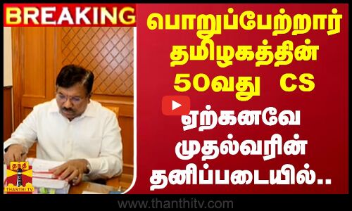#BREAKING || பொறுப்பேற்றார் தமிழகத்தின் 50வது CS.. ஏற்கனவே முதல்வரின் தனிப்படையில்..