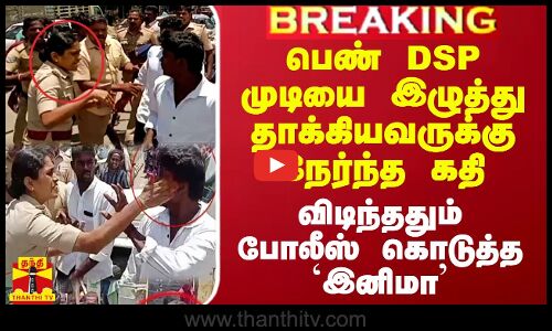 பெண் DSP முடியை இழுத்து தாக்கியவருக்கு நேர்ந்த கதி.. விடிந்ததும் போலீஸ் கொடுத்த `இனிமா