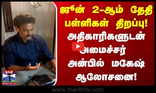 ஜூன் 2-ஆம் தேதி பள்ளிகள் திறப்பு! அதிகாரிகளுடன் அமைச்சர் அன்பில் மகேஷ் ஆலோசனை!