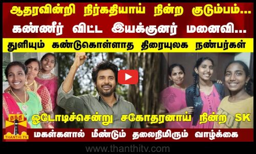 நிர்கதியாய் நின்ற குடும்பம்-இயக்குனர் மனைவி கண்ணீர்... கண்டுகொள்ளாத திரையுலகம் - சகோதரனாய் நின்ற SK