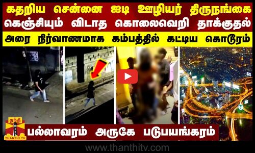 கதறிய சென்னை ஐடி ஊழியர் திருநங்கை... கெஞ்சியும் விடாத கொலைவெறி தாக்குதல்