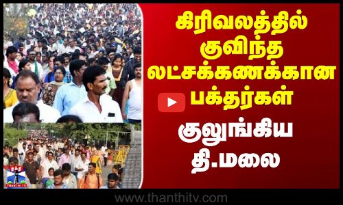 கிரிவலத்தில் குவிந்த லட்சக்கணக்கான பக்தர்கள் - குலுங்கிய தி.மலை