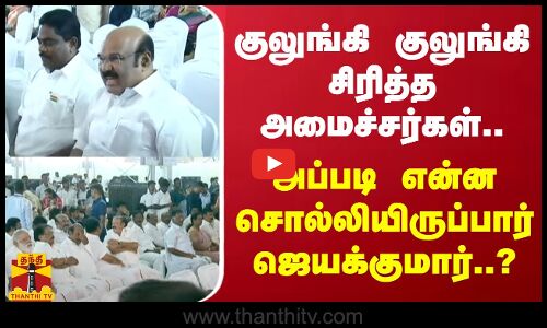 குலுங்கி குலுங்கி சிரித்த அமைச்சர்கள்.. - அப்படி என்ன சொல்லியிருப்பார் ஜெயக்குமார்..?
