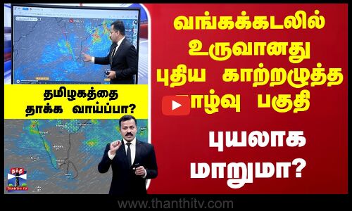 புதிய காற்றழுத்த தாழ்வு பகுதி புயலாக மாறுமா? தமிழகத்தை தாக்க வாய்ப்பா?