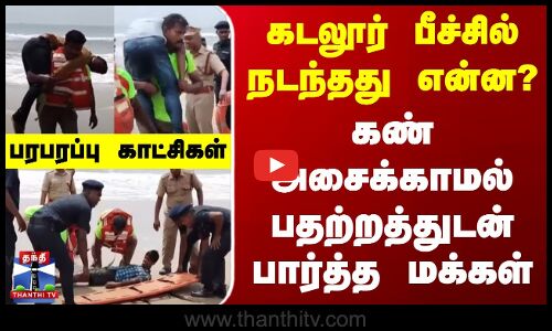 கடலூர் பீச்சில் நடந்தது என்ன? - கண் அசைக்காமல் பதற்றத்துடன் பார்த்த மக்கள்