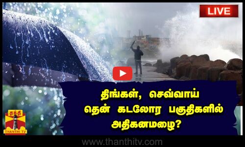 🔴LIVE :வரும் திங்கள், செவ்வாய் தென் கடலோர பகுதிகளில் அதிகனமழை?  | MET | Rain | TN Rains