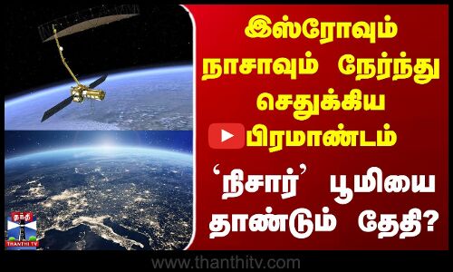 இஸ்ரோவும் நாசாவும் நேர்ந்து செதுக்கிய பிரமாண்டம் - `நிசார்’ பூமியை தாண்டும் தேதி?