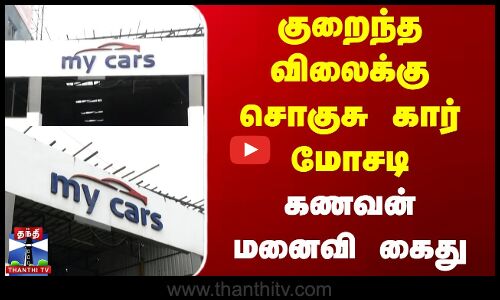 குறைந்த விலைக்கு சொகுசு கார் மோசடி- கணவன் மனைவி கைது