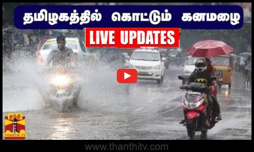 🔴LIVE :தமிழகத்தில் கொட்டும் கனமழை