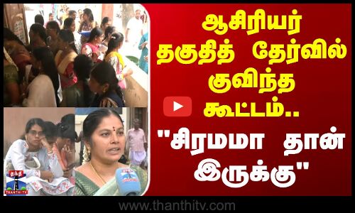 சிரியர் தகுதித் தேர்வில் குவிந்த கூட்டம்.. சிரமமா தான் இருக்கு