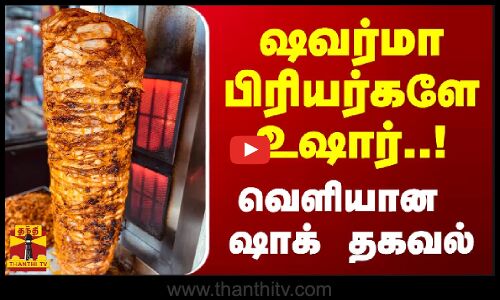 ஷவர்மா பிரியர்களே உஷார்..! - வெளியான ஷாக் தகவல்