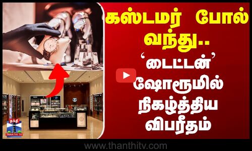 Theft | Titan | கஸ்டமர் போல் வந்து.. `டைட்டன்’ ஷோரூமில் நிகழ்த்திய விபரீதம்