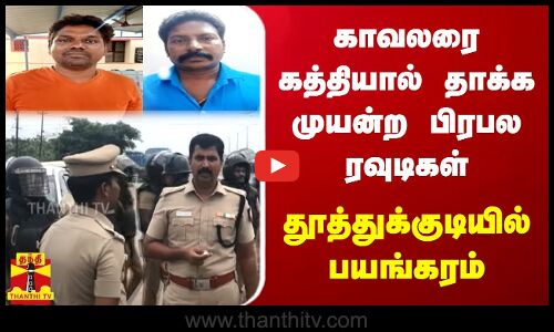 காவலரை கத்தியால் தாக்க முயன்ற பிரபல ரவுடிகள் - தூத்துக்குடியில் பயங்கரம்