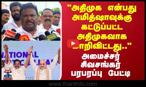 அதிமுக என்பது அமித்ஷாவுக்கு கட்டுப்பட்ட அதிமுகவாக மாறிவிட்டது.. அமைச்சர் சிவசங்கர் பரபரப்பு பேட்டி