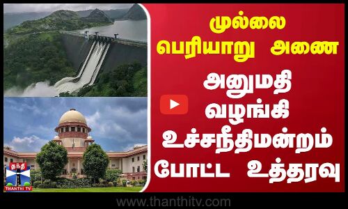 முல்லை பெரியாறு அணை.. அனுமதி வழங்கி உச்சநீதிமன்றம் போட்ட உத்தரவு