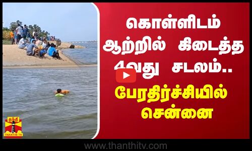 கொள்ளிடம் ஆற்றில் கிடைத்த 4வது சடலம்.. பேரதிர்ச்சியில் சென்னை