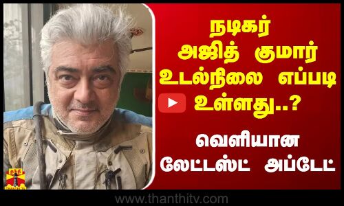 நடிகர் அஜித் குமார் உடல்நிலை எப்படி உள்ளது..? - வெளியான லேட்டஸ்ட் அப்டேட்