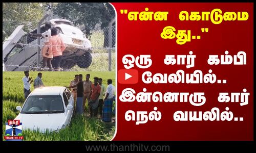 Trichy | Accident | என்ன கொடுமை இது- ஒரு கார் கம்பி வேலியில்.. இன்னொரு கார் நெல் வயலில்..