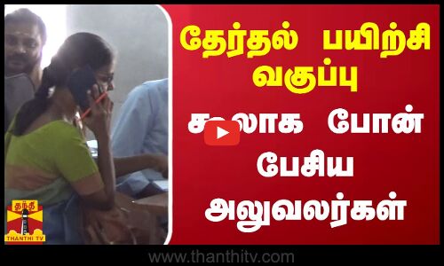 தேர்தல் பயிற்சி வகுப்பு கூலாக போன் பேசிய அலுவலர்கள்
