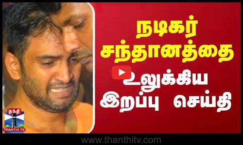 நடிகர் சந்தானத்தை உலுக்கிய இறப்பு செய்தி