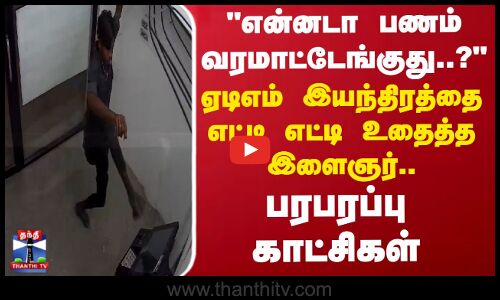என்னடா பணம் வரமாட்டேங்குது.? ஏடிஎம் இயந்திரத்தை எட்டி எட்டி உதைத்த இளைஞர்