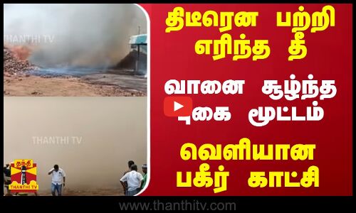 திடீரென பற்றி எரிந்த தீ - வானை சூழ்ந்த புகை மூட்டம் - வெளியான பகீர் காட்சி