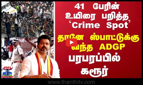 TVK Vijay Stampede 41 பேரின் உயிரை பறித்த `Crime Spot தானே ஸ்பாட்டுக்கு வந்த ADGP பரபரப்பில் கரூர்