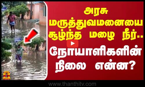 அரசு மருத்துவமனையை சூழ்ந்த மழை நீர்... நோயாளிகளின் நிலை என்ன?