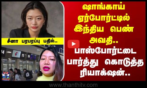 Shanghai Airport | ஷாங்காய் ஏர்போர்ட்டில் இந்திய பெண் அவதி..பாஸ்போர்ட்டை பார்த்து கொடுத்த ரியாக்‌ஷன்