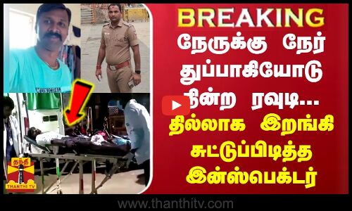 BREAKING || நேருக்கு நேர் துப்பாகியோடு நின்ற ரவுடி... தில்லாக இறங்கி சுட்டுப்பிடித்த இன்ஸ்பெக்டர்
