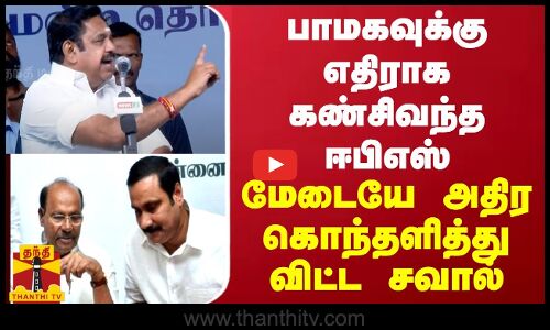 பாமகவுக்கு எதிராக கண்சிவந்த ஈபிஎஸ் ... மேடையே அதிர கொந்தளித்து விட்ட சவால்