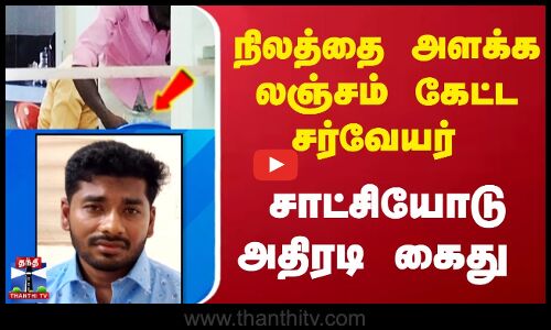 நிலத்தை அளக்க லஞ்சம் கேட்ட சர்வேயர் கைது