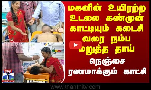 மகனின் உயிரற்ற உடலை கண்முன் காட்டியும் கடைசி வரை நம்ப மறுத்த தாய்