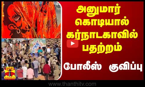 அனுமார் கொடியால் கர்நாடகாவில் பதற்றம்.. போலீஸ் குவிப்பு
