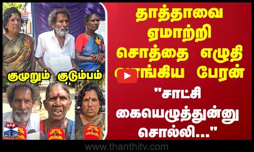 தாத்தாவை ஏமாற்றி சொத்தை எழுதி வாங்கிய பேரன் சாட்சி கையெழுத்துன்னு சொல்லி