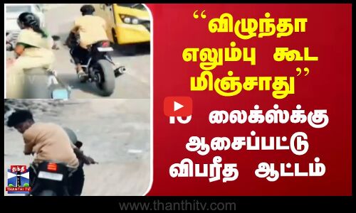 விழுந்தா எலும்பு கூட மிஞ்சாது’’ -10 லைக்ஸ்க்கு ஆசைப்பட்டு விபரீத ஆட்டம்