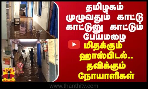 தமிழகம் முழுவதும் காட்டு காட்டுனு காட்டும் பேய்மழை...மிதக்கும்  ஹாஸ்பிடல்... தவிக்கும்  நோயாளிகள்