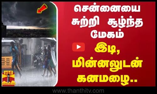 சென்னையை சுற்றி சூழ்ந்த மேகம்... இடி, மின்னலுடன் கனமழை