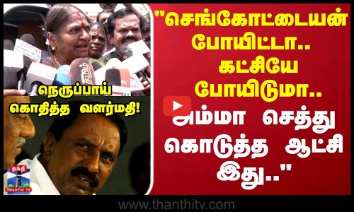 செங்கோட்டையன் போயிட்டா.. கட்சியே போயிடுமா.. கண் சிவக்க பேசிய வளர்மதி