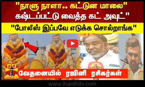 நாளு நாளா.. கட்டுன மாலை   கிஷ்டப்பட்டு வைத்த கட் அவுட்  போலீஸ் இப்பவே எடுக்க சொல்றாங்க  வேதனையில் ரஜினி ரசிகர்கள்