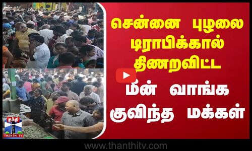 சென்னை புழலை டிராபிக்கால் திணறவிட்ட மீன் வாங்க குவிந்த மக்கள்