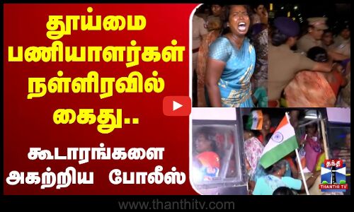 🔴LIVE : தூய்மை பணியாளர்கள் நள்ளிரவில் கைது.. கூடாரங்களை அகற்றிய போலீஸ்