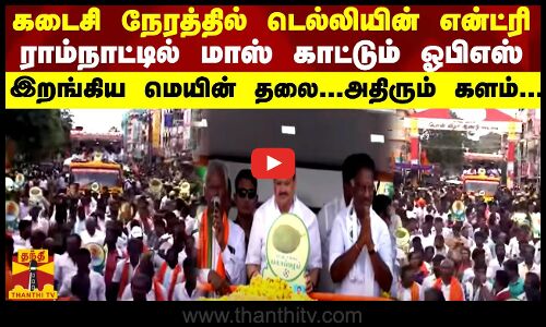 கடைசி நேரத்தில் டெல்லியின் என்ட்ரி ராம்நாட்டில் மாஸ் காட்டும் ஓபிஎஸ்-இறங்கிய மெயின் தலை.அதிரும் களம்