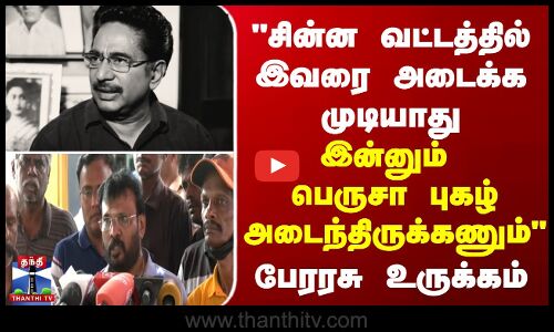 சின்ன வட்டத்தில் இவரை அடைக்க முடியாது... இன்னும் பெருசா புகழ் அடைந்திருக்கணும் - பேரரசு உருக்கம்